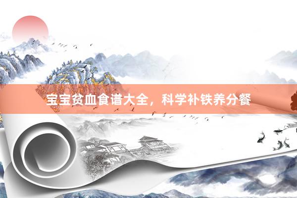 宝宝贫血食谱大全，科学补铁养分餐